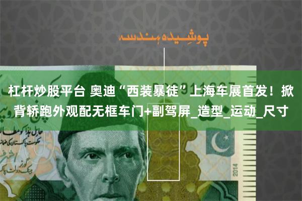 杠杆炒股平台 奥迪“西装暴徒”上海车展首发！掀背轿跑外观配无框车门+副驾屏_造型_运动_尺寸