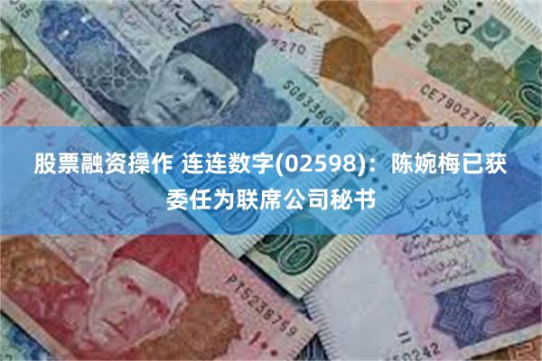 股票融资操作 连连数字(02598)：陈婉梅已获委任为联席公司秘书