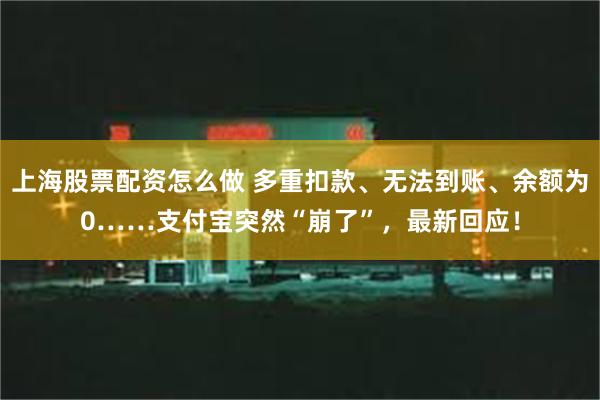 上海股票配资怎么做 多重扣款、无法到账、余额为0……支付宝突然“崩了”，最新回应！