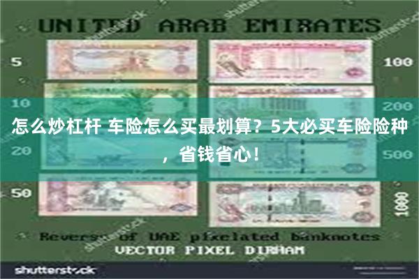 怎么炒杠杆 车险怎么买最划算？5大必买车险险种，省钱省心！