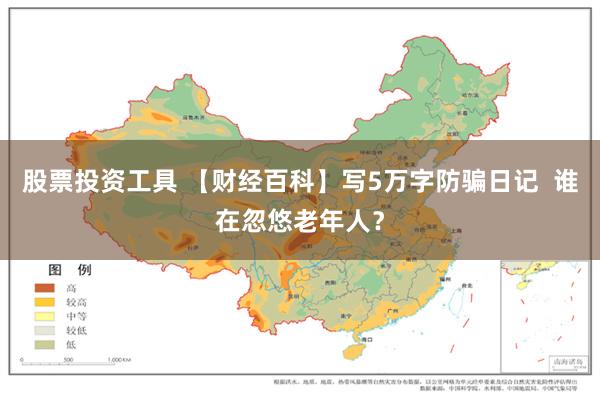 股票投资工具 【财经百科】写5万字防骗日记  谁在忽悠老年人？