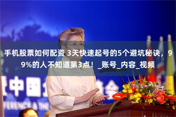 手机股票如何配资 3天快速起号的5个避坑秘诀，99%的人不知道第3点！_账号_内容_视频