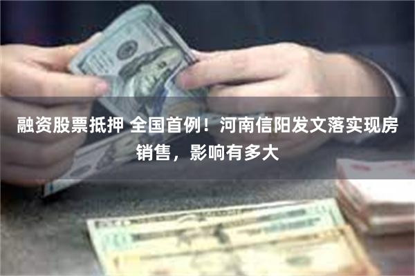 融资股票抵押 全国首例！河南信阳发文落实现房销售，影响有多大