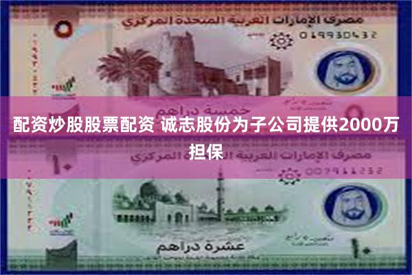配资炒股股票配资 诚志股份为子公司提供2000万担保
