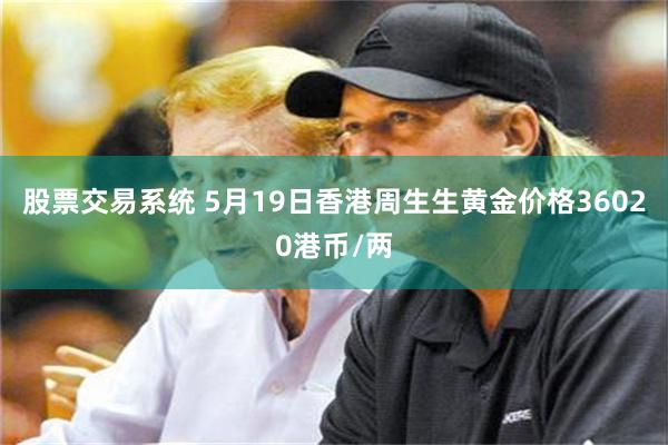 股票交易系统 5月19日香港周生生黄金价格36020港币/两