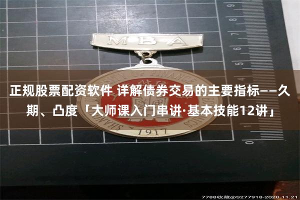 正规股票配资软件 详解债券交易的主要指标——久期、凸度「大师课入门串讲·基本技能12讲」