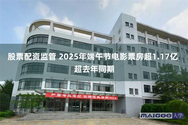 股票配资监管 2025年端午节电影票房超1.17亿 超去年同期