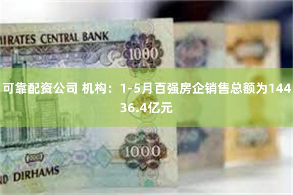 可靠配资公司 机构：1-5月百强房企销售总额为14436.4亿元