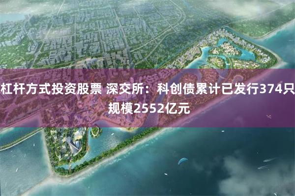 杠杆方式投资股票 深交所：科创债累计已发行374只 规模2552亿元