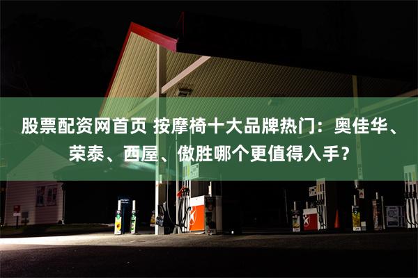 股票配资网首页 按摩椅十大品牌热门：奥佳华、荣泰、西屋、傲胜哪个更值得入手？