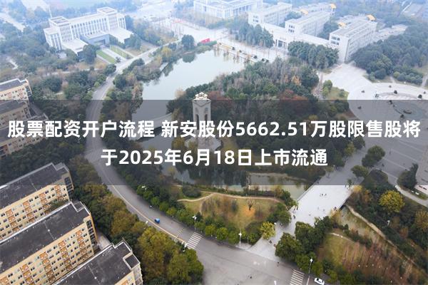 股票配资开户流程 新安股份5662.51万股限售股将于2025年6月18日上市流通