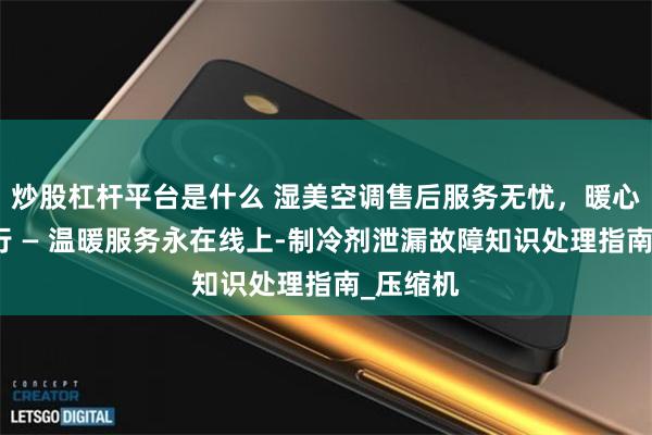 炒股杠杆平台是什么 湿美空调售后服务无忧，暖心服务随行 — 温暖服务永在线上-制冷剂泄漏故障知识处理指南_压缩机