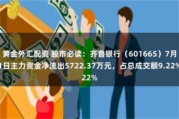 黄金外汇配资 股市必读：齐鲁银行（601665）7月1日主力资金净流出5722.37万元，占总成交额9.22%