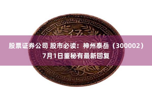 股票证券公司 股市必读：神州泰岳（300002）7月1日董秘有最新回复