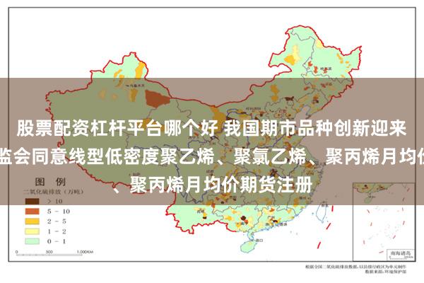 股票配资杠杆平台哪个好 我国期市品种创新迎来新突破 证监会同意线型低密度聚乙烯、聚氯乙烯、聚丙烯月均价期货注册