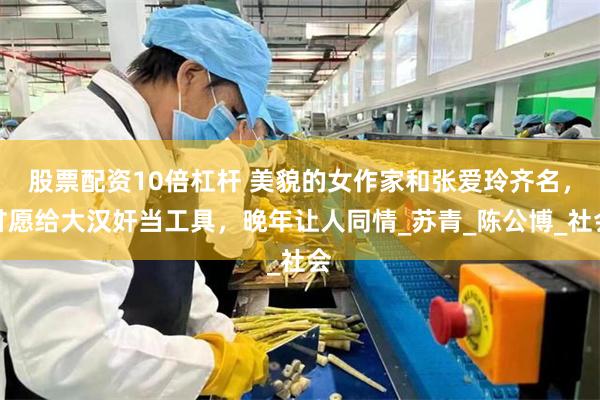 股票配资10倍杠杆 美貌的女作家和张爱玲齐名，甘愿给大汉奸当工具，晚年让人同情_苏青_陈公博_社会