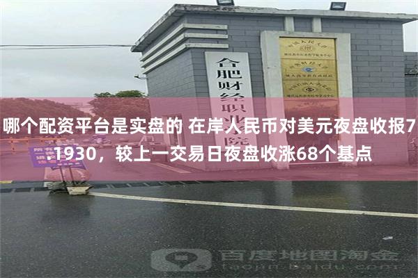 哪个配资平台是实盘的 在岸人民币对美元夜盘收报7.1930，较上一交易日夜盘收涨68个基点