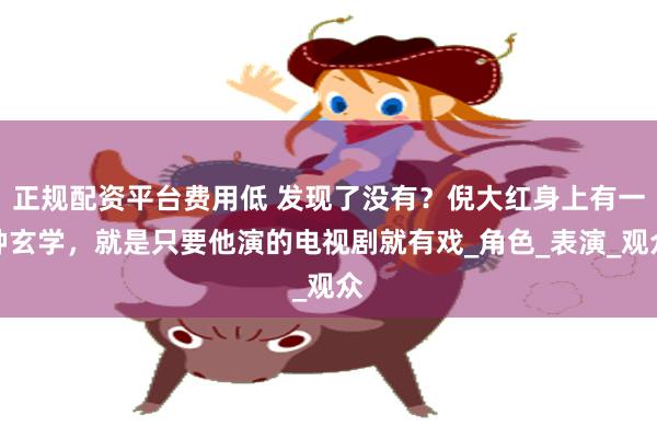 正规配资平台费用低 发现了没有？倪大红身上有一种玄学，就是只要他演的电视剧就有戏_角色_表演_观众