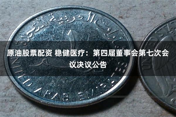 原油股票配资 稳健医疗：第四届董事会第七次会议决议公告