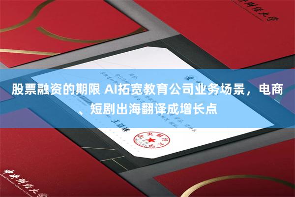 股票融资的期限 AI拓宽教育公司业务场景，电商、短剧出海翻译成增长点