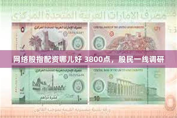 网络股指配资哪儿好 3800点，股民一线调研