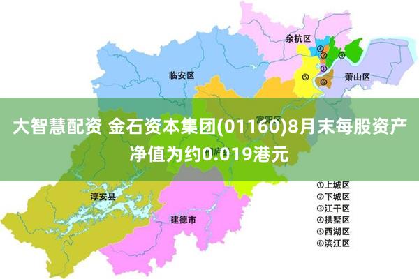 大智慧配资 金石资本集团(01160)8月末每股资产净值为约0.019港元