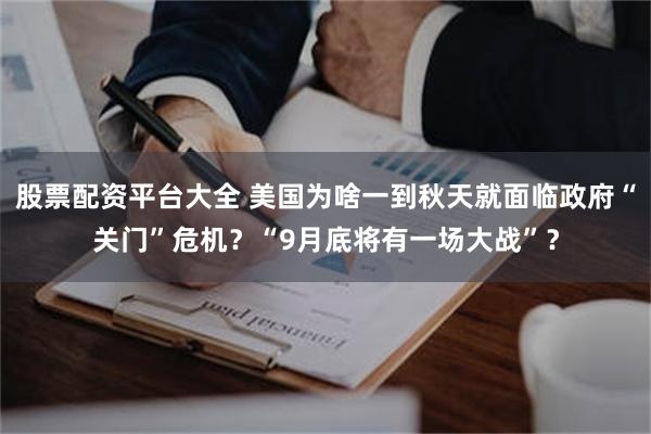 股票配资平台大全 美国为啥一到秋天就面临政府“关门”危机？“9月底将有一场大战”？