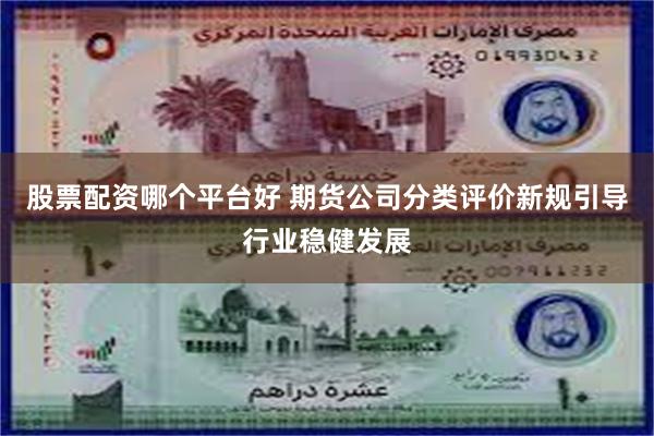股票配资哪个平台好 期货公司分类评价新规引导行业稳健发展